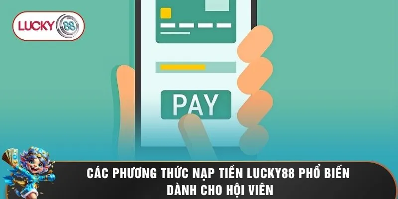 Nạp Tiền LUCKY88 - Quy Trình Gửi Vốn An Toàn Bảo Mật 100% 1 Các phương thức nạp tiền LUCKY88 phổ biến dành cho hội viên