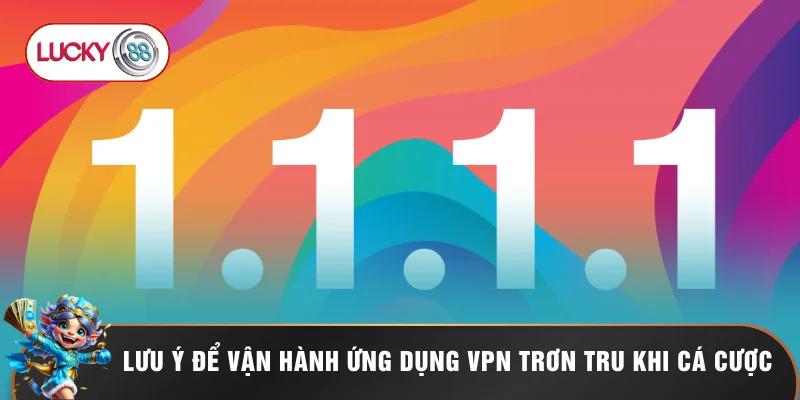 Lưu ý để vận hành ứng dụng VPN trơn tru khi cá cược